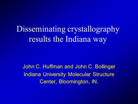 Disseminating crystallography results the Indiana way John C. Huffman and John C. Bollinger Indiana University Molecular Structure Center, Bloomington,