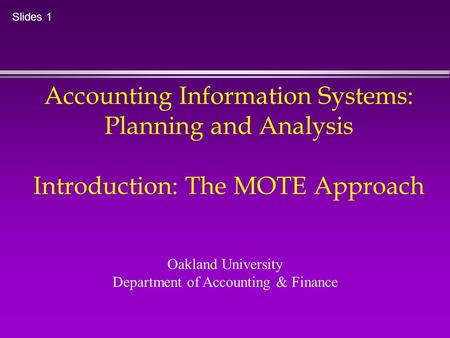 Accounting Information Systems: Planning and Analysis Introduction: The MOTE Approach Oakland University Department of Accounting & Finance Slides 1.