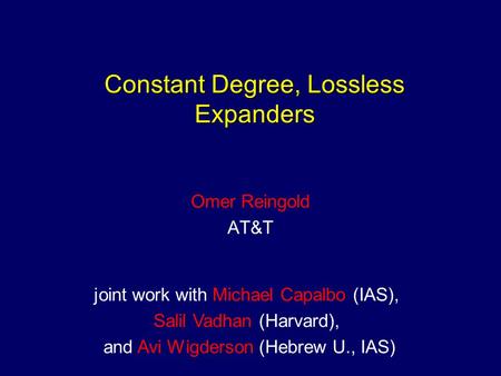 Constant Degree, Lossless Expanders Omer Reingold AT&T joint work with Michael Capalbo (IAS), Salil Vadhan (Harvard), and Avi Wigderson (Hebrew U., IAS)