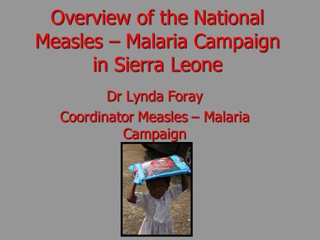 Overview of the National Measles – Malaria Campaign in Sierra Leone Dr Lynda Foray Coordinator Measles – Malaria Campaign.