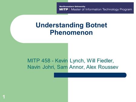 1 Understanding Botnet Phenomenon MITP 458 - Kevin Lynch, Will Fiedler, Navin Johri, Sam Annor, Alex Roussev.