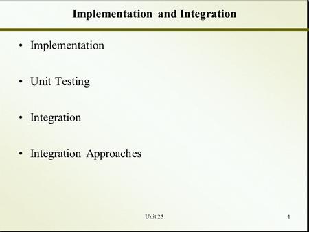 Unit 251 Implementation and Integration Implementation Unit Testing Integration Integration Approaches.