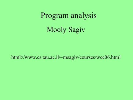 Program analysis Mooly Sagiv html://www.cs.tau.ac.il/~msagiv/courses/wcc06.html.