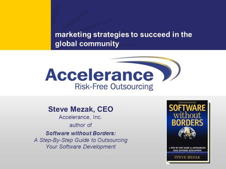 Marketing strategies to succeed in the global community Steve Mezak, CEO Accelerance, Inc. author of Software without Borders: A Step-By-Step Guide to.