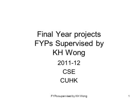 FYPs supervised by KH Wong1 Final Year projects FYPs Supervised by KH Wong 2011-12 CSE CUHK.