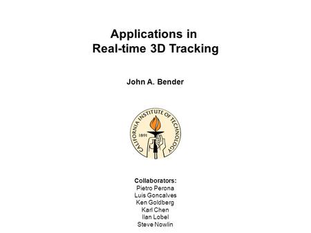 John A. Bender Applications in Real-time 3D Tracking Collaborators: Pietro Perona Luis Goncalves Ken Goldberg Karl Chen Ilan Lobel Steve Nowlin.