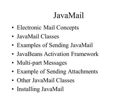 JavaMail Electronic Mail Concepts JavaMail Classes Examples of Sending JavaMail JavaBeans Activation Framework Multi-part Messages Example of Sending Attachments.