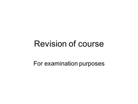 Revision of course For examination purposes. Outline of Examination Question 1 is compulsory and is worth 40%. There are five other questions, of which.