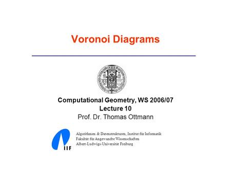 Voronoi Diagrams Computational Geometry, WS 2006/07 Lecture 10 Prof. Dr. Thomas Ottmann Algorithmen & Datenstrukturen, Institut für Informatik Fakultät.