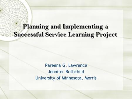 Pareena G. Lawrence Jennifer Rothchild University of Minnesota, Morris Planning and Implementing a Successful Service Learning Project.