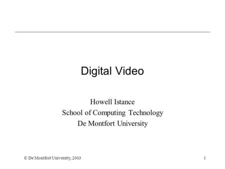 © De Montfort University, 20031 Digital Video Howell Istance School of Computing Technology De Montfort University.