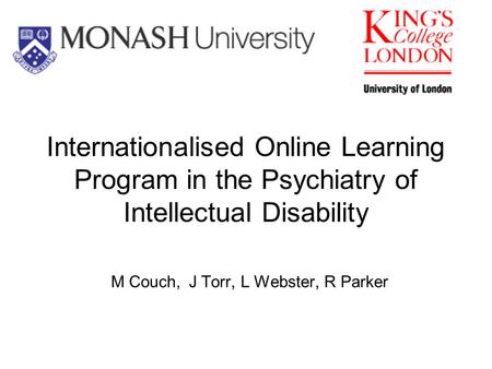 Internationalised Online Learning Program in the Psychiatry of Intellectual Disability M Couch, J Torr, L Webster, R Parker.