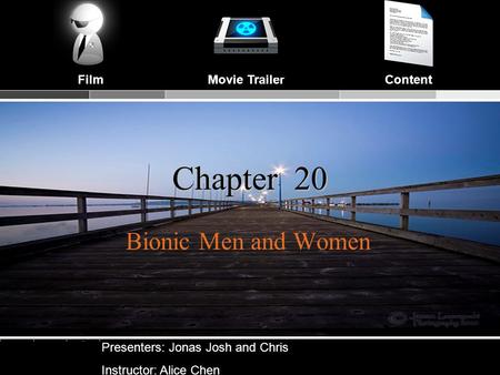 Movie TrailerFilmContent Chapter 20 Bionic Men and Women Presenters: Jonas Josh and Chris Instructor: Alice Chen.