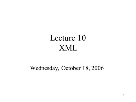 1 Lecture 10 XML Wednesday, October 18, 2006. 2 XML Outline XML (4.6, 4.7) –Syntax –Semistructured data –DTDs.