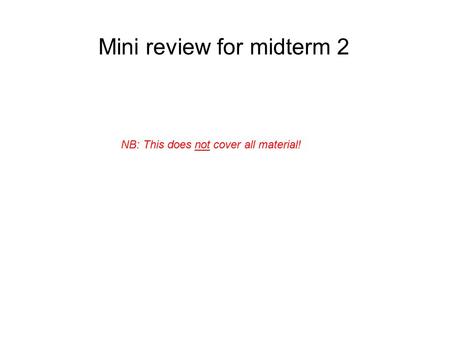 Mini review for midterm 2 NB: This does not cover all material!