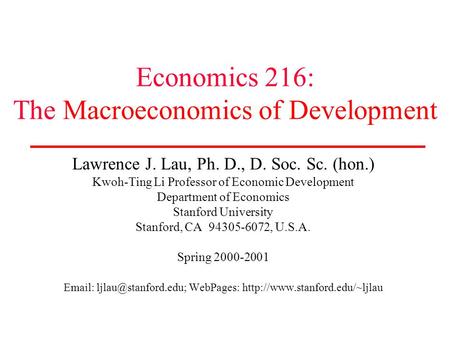 Economics 216: The Macroeconomics of Development Lawrence J. Lau, Ph. D., D. Soc. Sc. (hon.) Kwoh-Ting Li Professor of Economic Development Department.