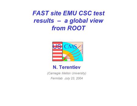 US FAST site EMU CSC test results – a global view from ROOT N. Terentiev (Carnegie Mellon University) Fermilab July 23, 2004.
