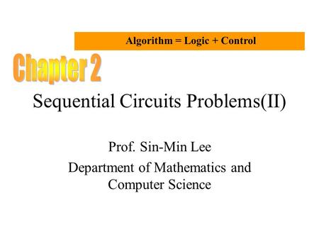 Sequential Circuits Problems(II) Prof. Sin-Min Lee Department of Mathematics and Computer Science Algorithm = Logic + Control.