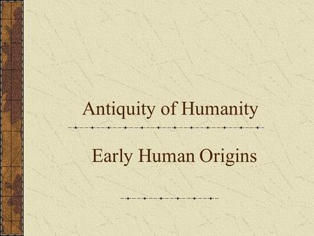 Antiquity of Humanity Early Human Origins.