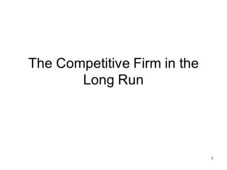1 The Competitive Firm in the Long Run. 2 Remember that the long run is that period of time in which all inputs to the production process can be changed.