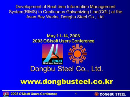 DONGBU STEEL 2003 OSIsoft Users Conference 1 Development of Real-time Information Management System(RIMS) to Continuous Galvanizing Line(CGL) at the Asan.