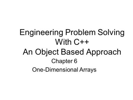 Engineering Problem Solving With C++ An Object Based Approach Chapter 6 One-Dimensional Arrays.