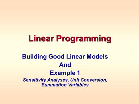 Linear Programming Building Good Linear Models And Example 1 Sensitivity Analyses, Unit Conversion, Summation Variables.