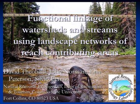 Functional linkage of watersheds and streams using landscape networks of reach contributing areas David Theobald, John Norman, Erin Peterson, Silvio Ferraz.