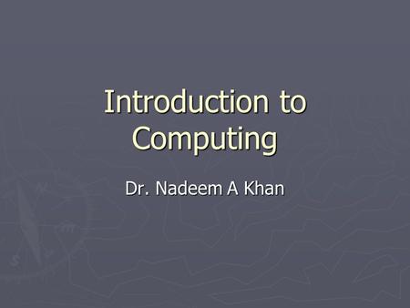 Introduction to Computing Dr. Nadeem A Khan. Lecture 27.