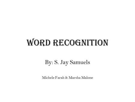 Word Recognition By: S. Jay Samuels Michele Farah & Marsha Malone.