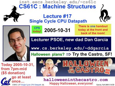 CS61C L17 Single Cycle CPU Datapath (1) Garcia, Fall 2005 © UCB Lecturer PSOE, new dad Dan Garcia www.cs.berkeley.edu/~ddgarcia inst.eecs.berkeley.edu/~cs61c.