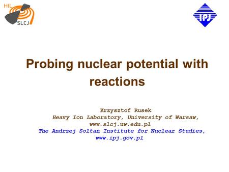 Probing nuclear potential with reactions Krzysztof Rusek Heavy Ion Laboratory, University of Warsaw, www.slcj.uw.edu.pl The Andrzej Soltan Institute for.