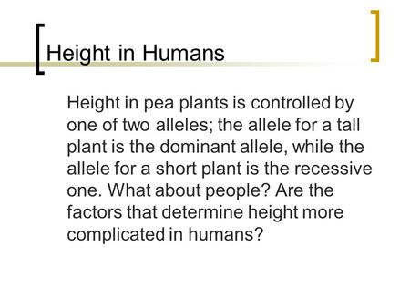 Height in Humans Height in pea plants is controlled by one of two alleles; the allele for a tall plant is the dominant allele, while the allele for a short.