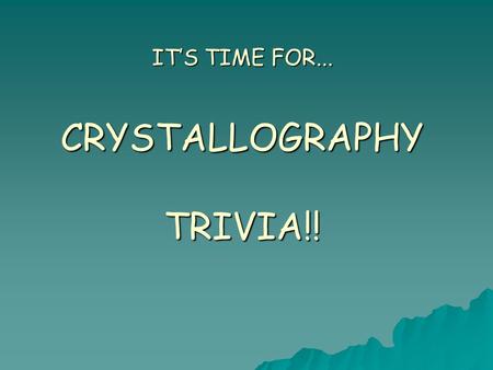 IT’S TIME FOR... CRYSTALLOGRAPHY TRIVIA!!