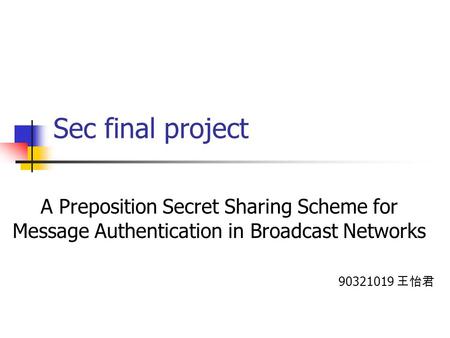 Sec final project A Preposition Secret Sharing Scheme for Message Authentication in Broadcast Networks 90321019 王怡君.