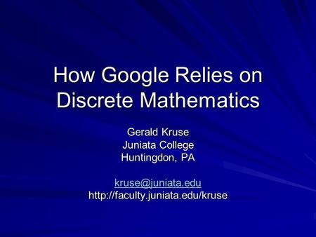 How Google Relies on Discrete Mathematics Gerald Kruse Juniata College Huntingdon, PA