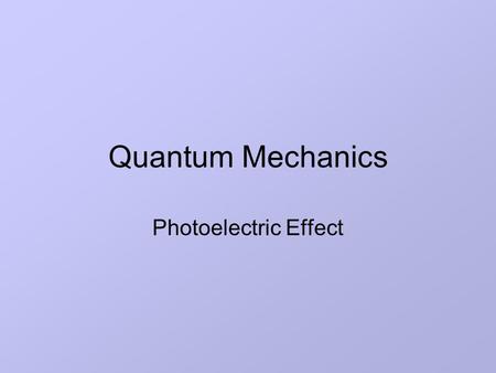 Quantum Mechanics Photoelectric Effect. Lesson Aims State the main observations of Millikan’s experiment Explain the failure of classical wave theory.