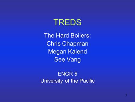 1 TREDS The Hard Boilers: Chris Chapman Megan Kalend See Vang ENGR 5 University of the Pacific.