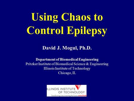 Using Chaos to Control Epilepsy David J. Mogul, Ph.D. Department of Biomedical Engineering Pritzker Institute of Biomedical Science & Engineering Illinois.