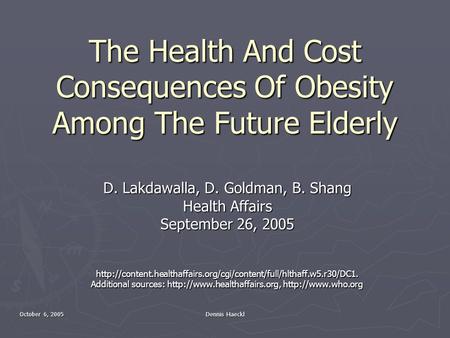 October 6, 2005 Dennis Haeckl The Health And Cost Consequences Of Obesity Among The Future Elderly D. Lakdawalla, D. Goldman, B. Shang Health Affairs September.