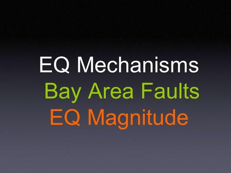 EQ Mechanisms Bay Area Faults EQ Magnitude. Earthquake Waves Frequency 0.1 Hz to 10 Hz (outside human sensory range) Types of Motion P waves S waves surface.