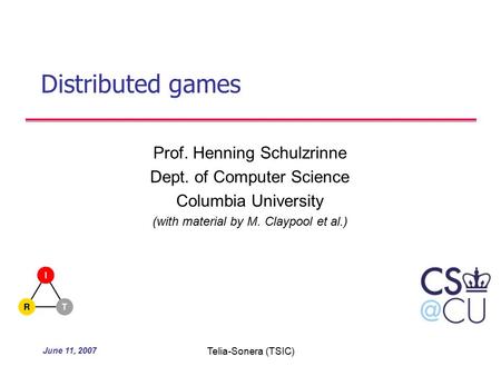 June 11, 2007 Telia-Sonera (TSIC) Distributed games Prof. Henning Schulzrinne Dept. of Computer Science Columbia University (with material by M. Claypool.