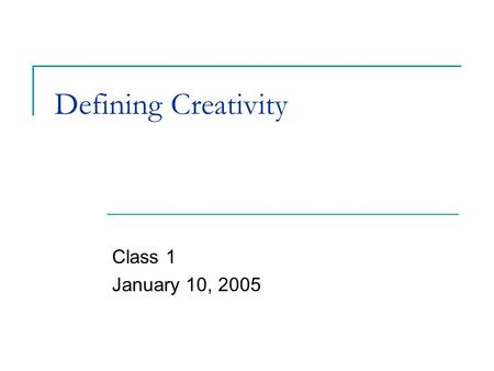 Defining Creativity Class 1 January 10, 2005. Creativity.