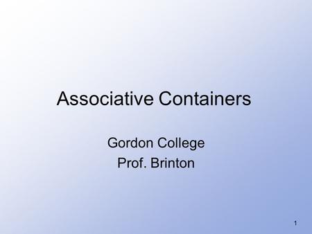 1 Associative Containers Gordon College Prof. Brinton.