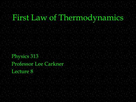 First Law of Thermodynamics Physics 313 Professor Lee Carkner Lecture 8.