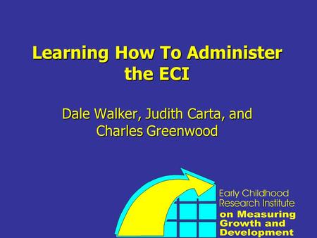 Learning How To Administer the ECI Dale Walker, Judith Carta, and Charles Greenwood.