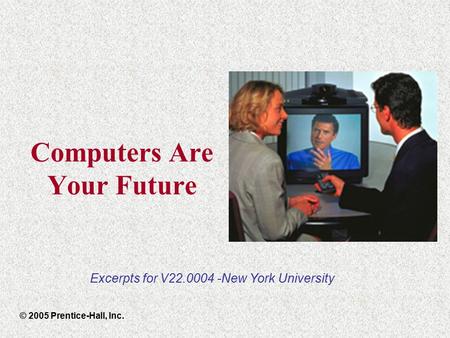 Computers Are Your Future © 2005 Prentice-Hall, Inc. Excerpts for V22.0004 -New York University.