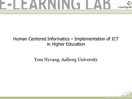 Human Centered Informatics – Implementation of ICT in Higher Education Tom Nyvang, Aalborg University.
