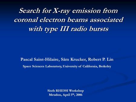 Search for X-ray emission from coronal electron beams associated with type III radio bursts Pascal Saint-Hilaire, Säm Krucker, Robert P. Lin Space Sciences.