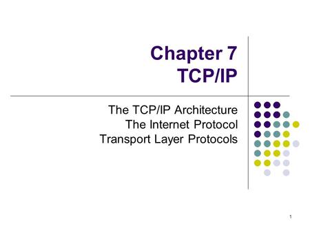 1 Chapter 7 TCP/IP The TCP/IP Architecture The Internet Protocol Transport Layer Protocols.
